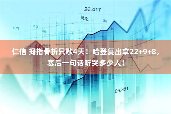 仁信 拇指骨折只歇4天！哈登复出拿22+9+8，赛后一句话听哭多少人！