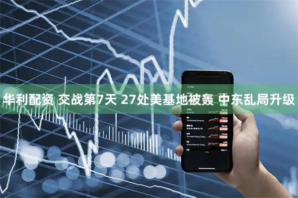 华利配资 交战第7天 27处美基地被轰 中东乱局升级