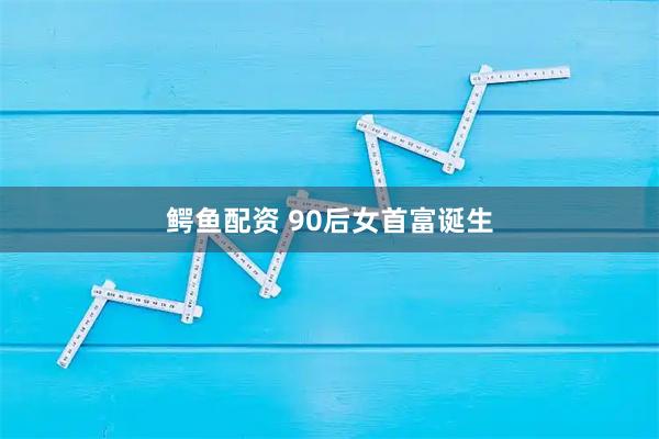 鳄鱼配资 90后女首富诞生