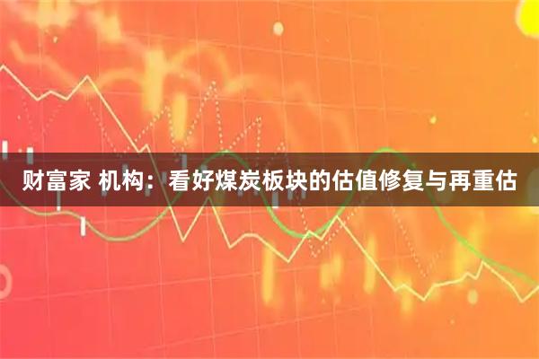 财富家 机构：看好煤炭板块的估值修复与再重估