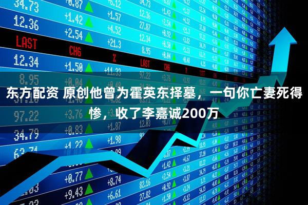 东方配资 原创他曾为霍英东择墓，一句你亡妻死得惨，收了李嘉诚200万