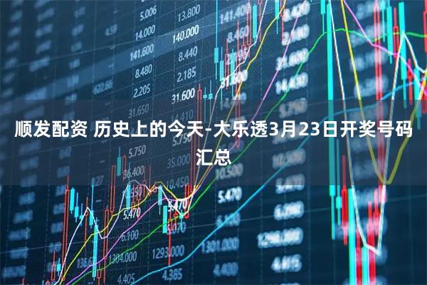 顺发配资 历史上的今天-大乐透3月23日开奖号码汇总