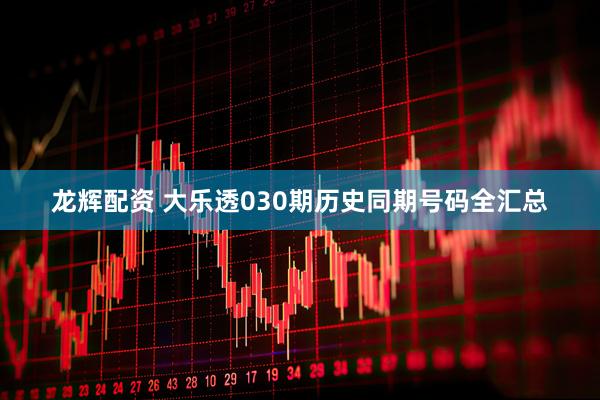 龙辉配资 大乐透030期历史同期号码全汇总