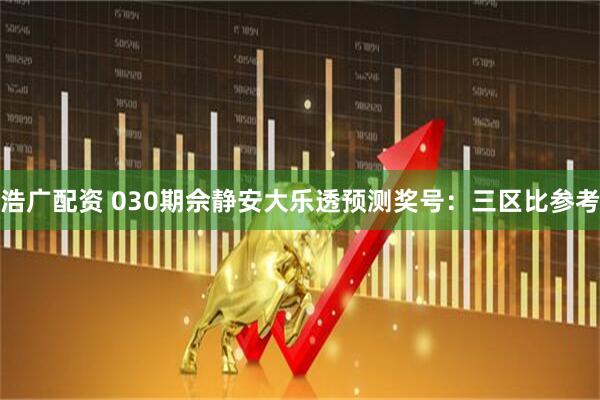 浩广配资 030期佘静安大乐透预测奖号：三区比参考