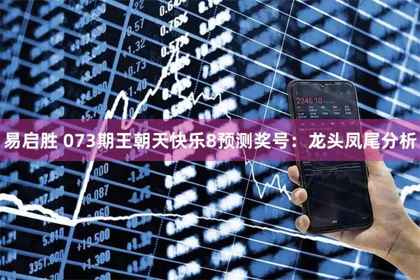 易启胜 073期王朝天快乐8预测奖号：龙头凤尾分析