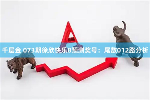 千层金 073期徐欣快乐8预测奖号：尾数012路分析