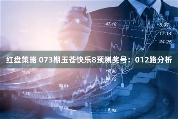 红盘策略 073期玉苍快乐8预测奖号：012路分析