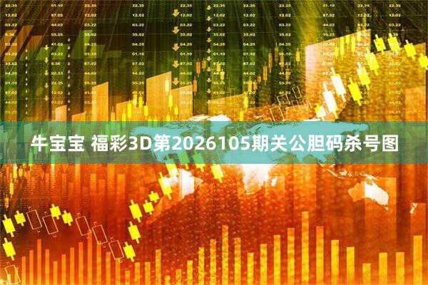 牛宝宝 福彩3D第2026105期关公胆码杀号图