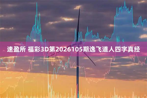速盈所 福彩3D第2026105期逸飞道人四字真经