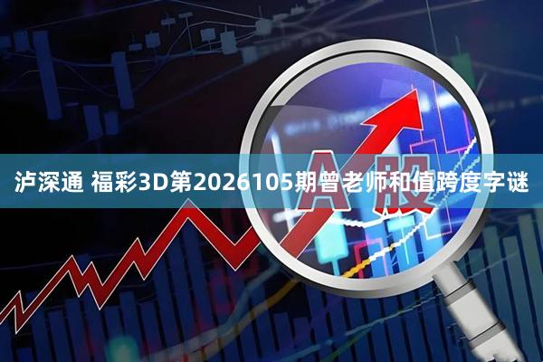 泸深通 福彩3D第2026105期曾老师和值跨度字谜