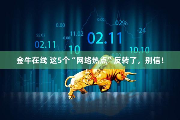金牛在线 这5个“网络热点”反转了，别信！