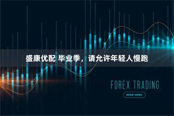 盛康优配 毕业季，请允许年轻人慢跑