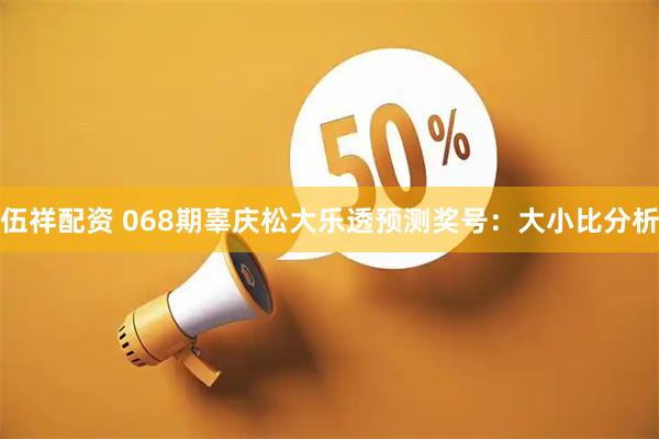 伍祥配资 068期辜庆松大乐透预测奖号：大小比分析