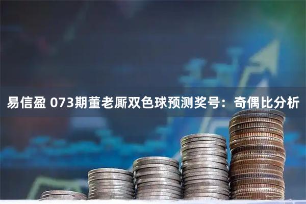 易信盈 073期董老厮双色球预测奖号：奇偶比分析