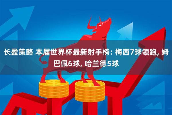 长盈策略 本届世界杯最新射手榜: 梅西7球领跑, 姆巴佩6球, 哈兰德5球