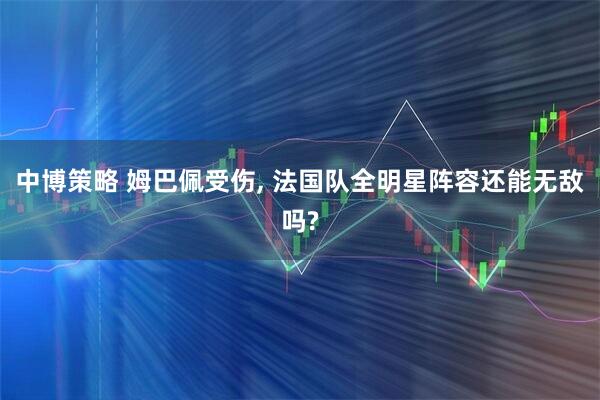 中博策略 姆巴佩受伤, 法国队全明星阵容还能无敌吗?