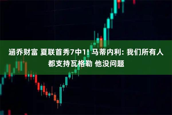 涵乔财富 夏联首秀7中1! 马蒂内利: 我们所有人都支持瓦格勒 他没问题