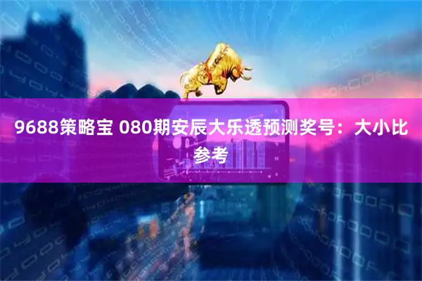 9688策略宝 080期安辰大乐透预测奖号：大小比参考