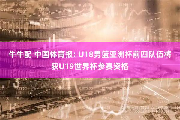 牛牛配 中国体育报: U18男篮亚洲杯前四队伍将获U19世界杯参赛资格