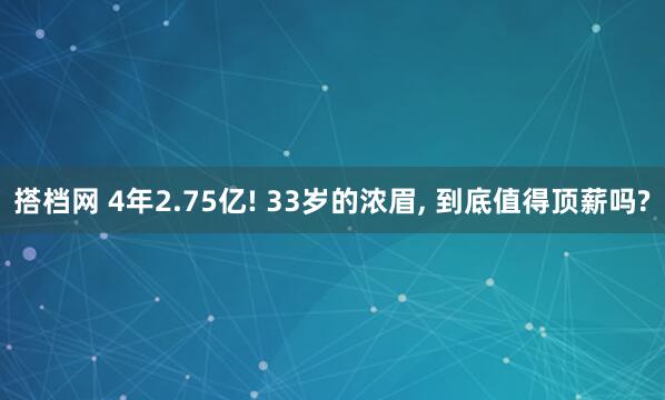 搭档网 4年2.75亿! 33岁的浓眉, 到底值得顶薪吗?