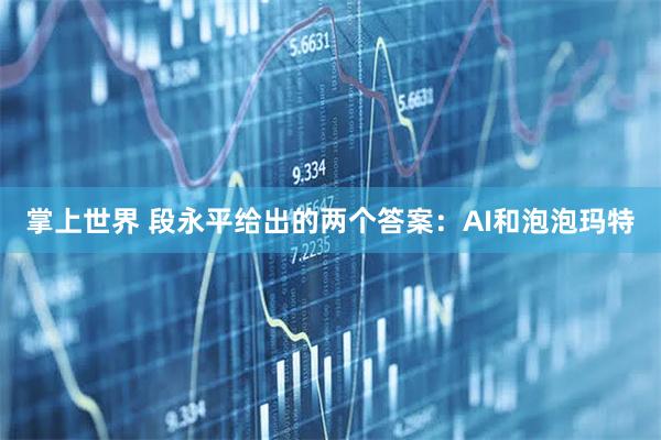 掌上世界 段永平给出的两个答案：AI和泡泡玛特