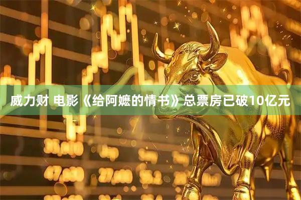 威力财 电影《给阿嬷的情书》总票房已破10亿元