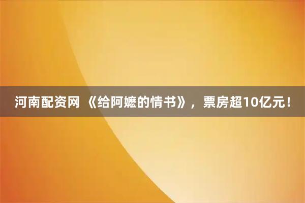 河南配资网 《给阿嬷的情书》，票房超10亿元！
